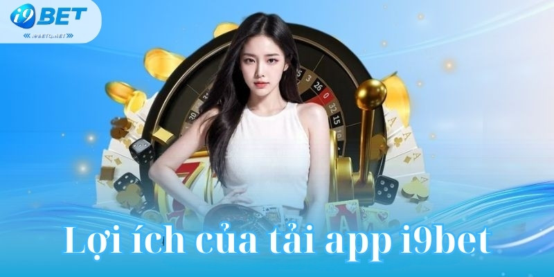 Lợi ích của tải app i9bet