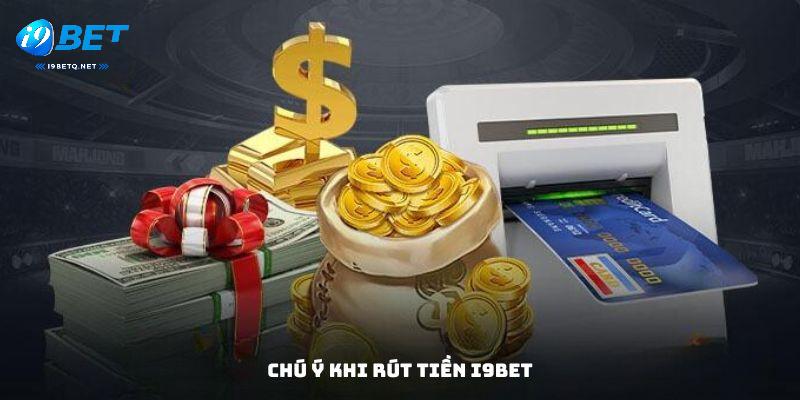 Chú ý khi rút tiền i9bet