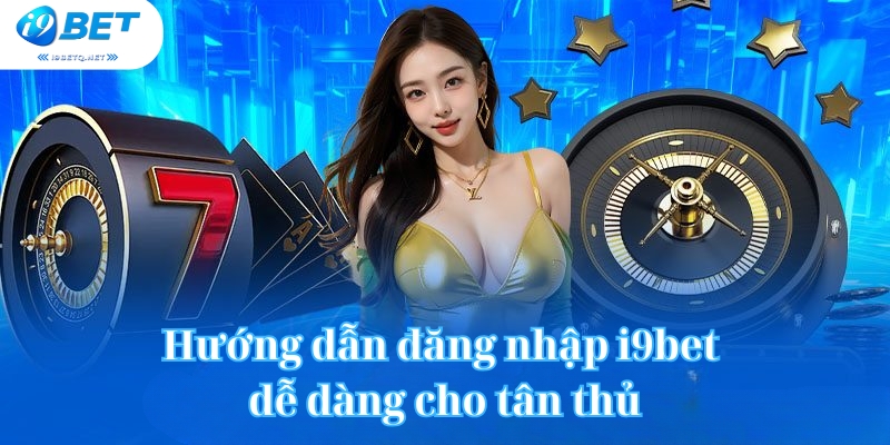 Hướng dẫn đăng nhập i9bet dễ dàng cho tân thủ