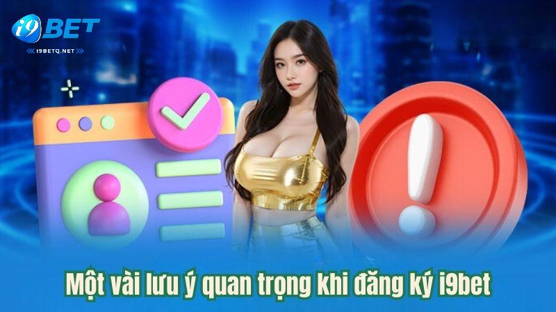 Một vài lưu ý quan trọng khi đăng ký i9bet